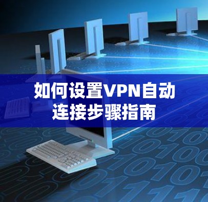 如何设置VPN自动连接步骤指南 如何设置VPN自动连接步骤指南