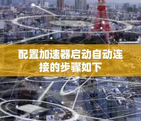 配置加速器启动自动连接的步骤如下 配置加速器启动自动连接的步骤如下