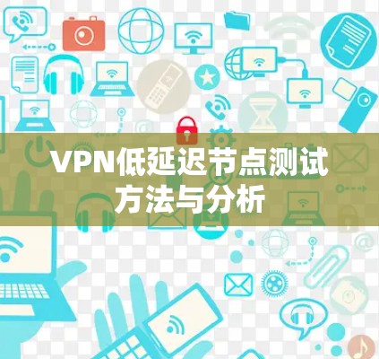 VPN低延迟节点测试方法与分析 VPN低延迟节点测试方法与分析