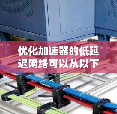 优化加速器的低延迟网络可以从以下几个方面入手 优化加速器的低延迟网络可以从以下几个方面入手
