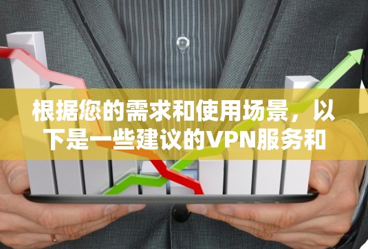 根据您的需求和使用场景,以下是一些建议的VPN服务和服务器推荐 根据您的需求和使用场景,以下是一些建议的VPN服务和服务器推荐