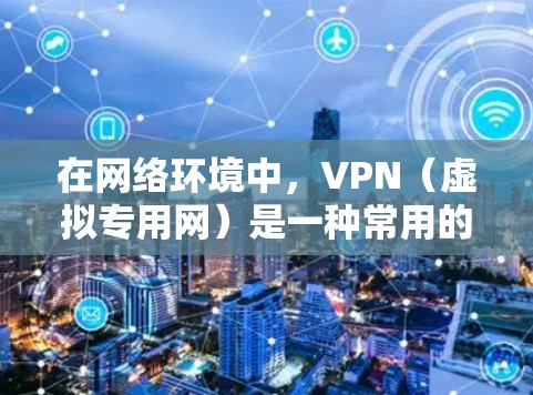 在网络环境中,VPN(虚拟专用网)是一种常用的安全通信技术,用于在公共网络上建立安全的连接,保护敏感数据。以下是一些常用的VPN网络环境工具,它们可以帮助你管理、监控和优化VPN网络 在网络环境中,VPN(虚拟专用网)是一种常用的安全通信技术,用于在公共网络上建立安全的连接,保护敏感数据。以下是一些常用的VPN网络环境工具,它们可以帮助你管理、监控和优化VPN网络