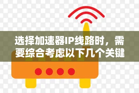 选择加速器IP线路时,需要综合考虑以下几个关键因素 选择加速器IP线路时,需要综合考虑以下几个关键因素