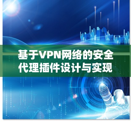 基于VPN网络的安全代理插件设计与实现