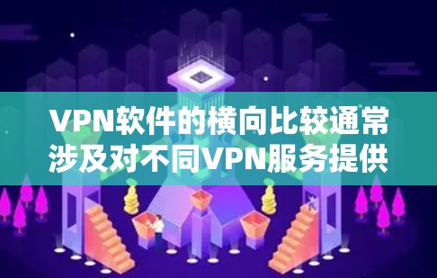 VPN软件的横向比较通常涉及对不同VPN服务提供商的功能、性能、安全性、兼容性等方面的分析。以下是一些常见的比较维度和一些主要的VPN软件对比（以部分知名的商家为例）