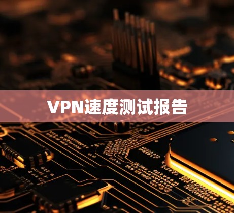 VPN速度测试报告 VPN速度测试报告