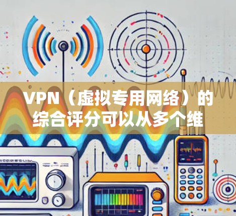 VPN(虚拟专用网络)的综合评分可以从多个维度来进行,包括但不限于速度、隐私保护、服务器覆盖、成本、用户体验等。以下是一些常见的VPN服务及其综合评分(基于部分用户的反馈和实际表现) VPN(虚拟专用网络)的综合评分可以从多个维度来进行,包括但不限于速度、隐私保护、服务器覆盖、成本、用户体验等。以下是一些常见的VPN服务及其综合评分(基于部分用户的反馈和实际表现)