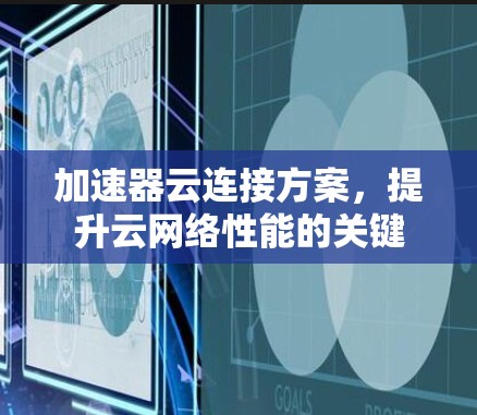 加速器云连接方案,提升云网络性能的关键 加速器云连接方案,提升云网络性能的关键