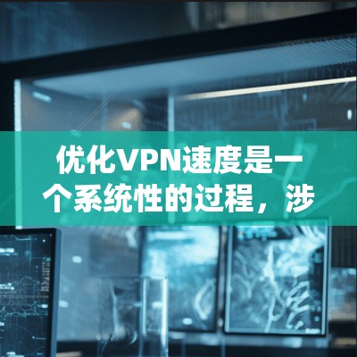 优化VPN速度是一个系统性的过程,涉及多个方面的检查和调整。以下是一个有条理的步骤指南,帮助您逐步提升VPN的速度 优化VPN速度是一个系统性的过程,涉及多个方面的检查和调整。以下是一个有条理的步骤指南,帮助您逐步提升VPN的速度