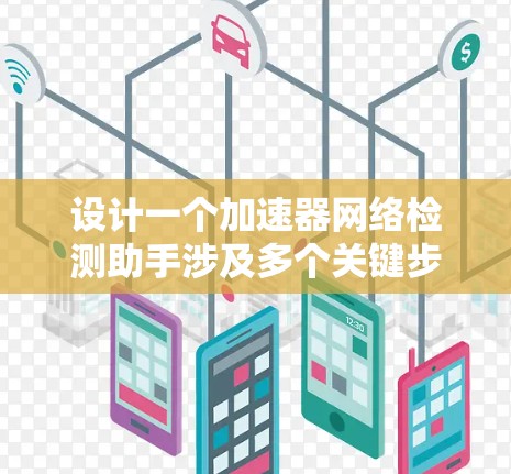设计一个加速器网络检测助手涉及多个关键步骤和考虑因素,以下是一个有条理的解决方案 设计一个加速器网络检测助手涉及多个关键步骤和考虑因素,以下是一个有条理的解决方案