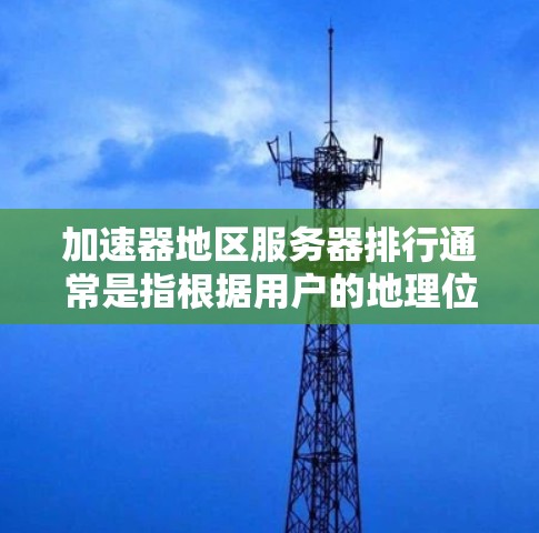 加速器地区服务器排行通常是指根据用户的地理位置或网络环境,选择最优的加速服务器以提供更快的访问速度。以下是一些关于加速器地区服务器排行的关键要点和建议 加速器地区服务器排行通常是指根据用户的地理位置或网络环境,选择最优的加速服务器以提供更快的访问速度。以下是一些关于加速器地区服务器排行的关键要点和建议