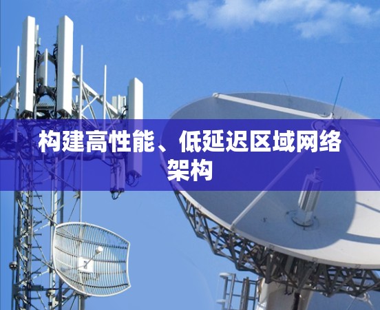 构建高性能、低延迟区域网络架构