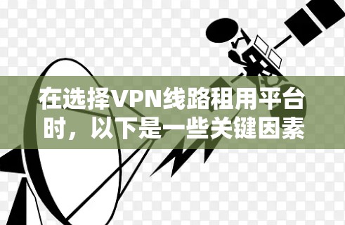 在选择VPN线路租用平台时,以下是一些关键因素和推荐平台,帮助您做出明智的决定 在选择VPN线路租用平台时,以下是一些关键因素和推荐平台,帮助您做出明智的决定