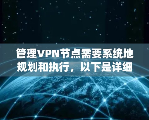管理VPN节点需要系统地规划和执行,以下是详细的步骤指南 管理VPN节点需要系统地规划和执行,以下是详细的步骤指南