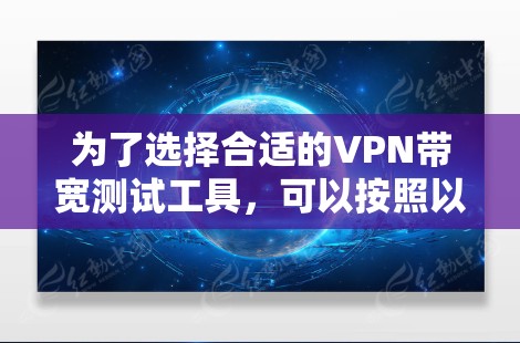 为了选择合适的VPN带宽测试工具,可以按照以下步骤进行 为了选择合适的VPN带宽测试工具,可以按照以下步骤进行