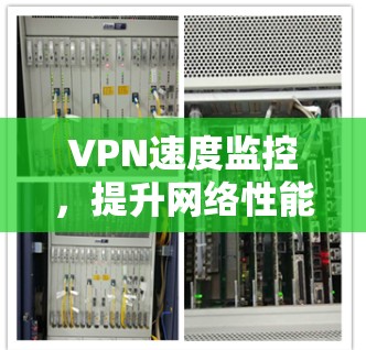 VPN速度监控,提升网络性能的关键 VPN速度监控,提升网络性能的关键