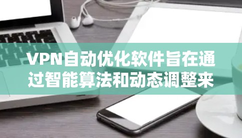 VPN自动优化软件旨在通过智能算法和动态调整来提升VPN连接的性能和安全性。以下是对其功能和效果的详细分析 VPN自动优化软件旨在通过智能算法和动态调整来提升VPN连接的性能和安全性。以下是对其功能和效果的详细分析