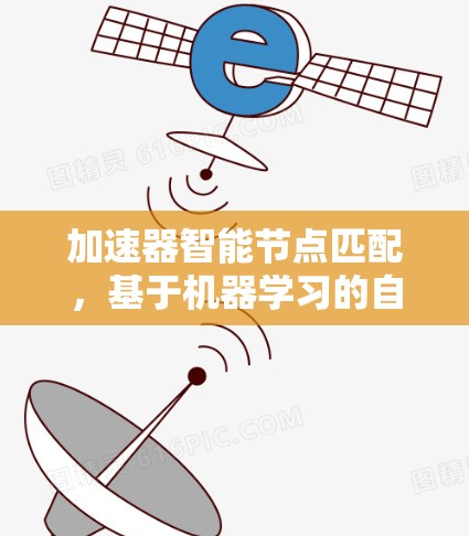 加速器智能节点匹配,基于机器学习的自适应优化方案 加速器智能节点匹配,基于机器学习的自适应优化方案