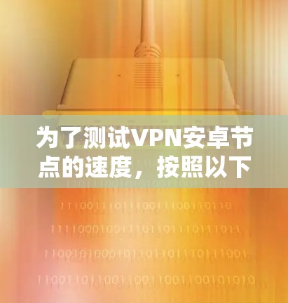 为了测试VPN安卓节点的速度，按照以下步骤操作