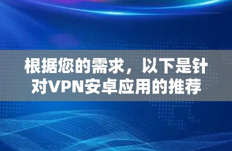 根据您的需求,以下是针对VPN安卓应用的推荐 根据您的需求,以下是针对VPN安卓应用的推荐