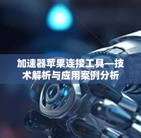 加速器苹果连接工具—技术解析与应用案例分析 加速器苹果连接工具—技术解析与应用案例分析
