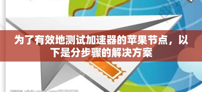 为了有效地测试加速器的苹果节点,以下是分步骤的解决方案 为了有效地测试加速器的苹果节点,以下是分步骤的解决方案