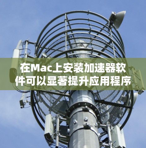 在Mac上安装加速器软件可以显著提升应用程序的性能,尤其是处理图形密集型任务的应用如视频编辑和3D建模。以下是详细的步骤指南 在Mac上安装加速器软件可以显著提升应用程序的性能,尤其是处理图形密集型任务的应用如视频编辑和3D建模。以下是详细的步骤指南