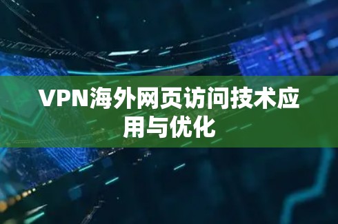 VPN海外网页访问技术应用与优化 VPN海外网页访问技术应用与优化