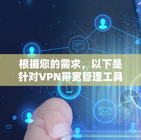 根据您的需求,以下是针对VPN带宽管理工具的分步建议 根据您的需求,以下是针对VPN带宽管理工具的分步建议
