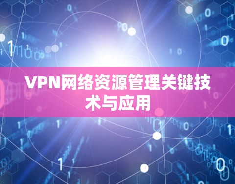 VPN网络资源管理关键技术与应用 VPN网络资源管理关键技术与应用