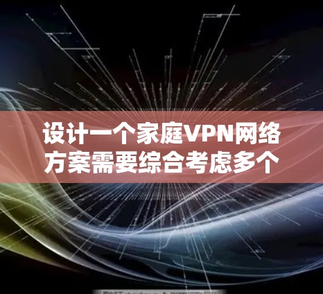 设计一个家庭VPN网络方案需要综合考虑多个方面,确保安全性、稳定性和易用性。以下是一个结构化的解决方案 设计一个家庭VPN网络方案需要综合考虑多个方面,确保安全性、稳定性和易用性。以下是一个结构化的解决方案
