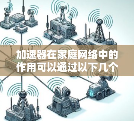 加速器在家庭网络中的作用可以通过以下几个方面来理解 加速器在家庭网络中的作用可以通过以下几个方面来理解