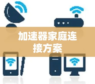 加速器家庭连接方案 加速器家庭连接方案