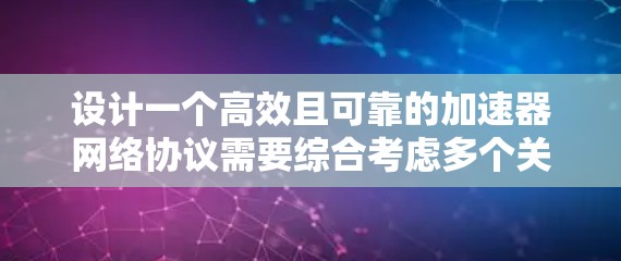 设计一个高效且可靠的加速器网络协议需要综合考虑多个关键组件,并在各个方面进行优化。以下是一个结构化的设计方案,帮助您构建一个功能强大的加速器网络协议 设计一个高效且可靠的加速器网络协议需要综合考虑多个关键组件,并在各个方面进行优化。以下是一个结构化的设计方案,帮助您构建一个功能强大的加速器网络协议