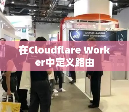 在Cloudflare Worker中定义路由 在Cloudflare Worker中定义路由
