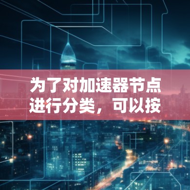 为了对加速器节点进行分类,可以按照以下框架进行分析和评估 为了对加速器节点进行分类,可以按照以下框架进行分析和评估