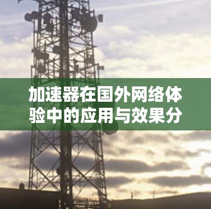 加速器在国外网络体验中的应用与效果分析