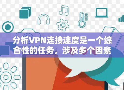 分析VPN连接速度是一个综合性的任务，涉及多个因素。以下是对VPN连接速度影响因素的详细分析和解决方案
