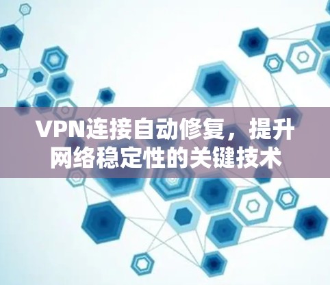 VPN连接自动修复，提升网络稳定性的关键技术