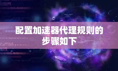 配置加速器代理规则的步骤如下 配置加速器代理规则的步骤如下