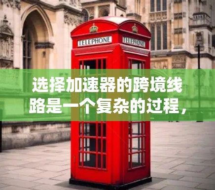 选择加速器的跨境线路是一个复杂的过程,涉及技术、物理、地理、政策和经济等多方面的考量。以下是对该问题的系统分析和总结 选择加速器的跨境线路是一个复杂的过程,涉及技术、物理、地理、政策和经济等多方面的考量。以下是对该问题的系统分析和总结