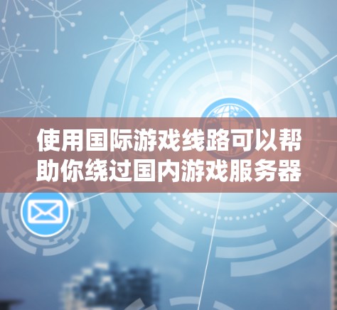 使用国际游戏线路可以帮助你绕过国内游戏服务器的限制,享受更好的游戏体验。以下是详细的步骤和注意事项 使用国际游戏线路可以帮助你绕过国内游戏服务器的限制,享受更好的游戏体验。以下是详细的步骤和注意事项