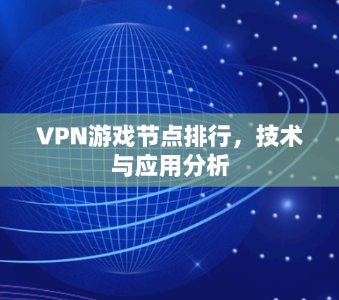 VPN游戏节点排行，技术与应用分析
