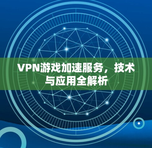 VPN游戏加速服务，技术与应用全解析