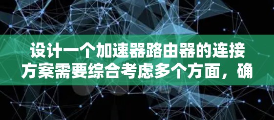 设计一个加速器路由器的连接方案需要综合考虑多个方面,确保其高效、可靠和灵活。以下是一个有条理的连接方案 设计一个加速器路由器的连接方案需要综合考虑多个方面,确保其高效、可靠和灵活。以下是一个有条理的连接方案