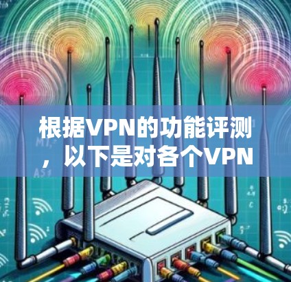 根据VPN的功能评测，以下是对各个VPN服务提供商的详细分析和排名，帮助您选择最适合的解决方案