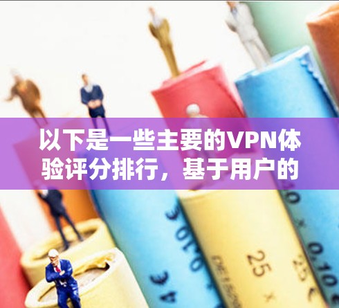 以下是一些主要的VPN体验评分排行,基于用户的反馈、评测网站以及实际使用体验 以下是一些主要的VPN体验评分排行,基于用户的反馈、评测网站以及实际使用体验