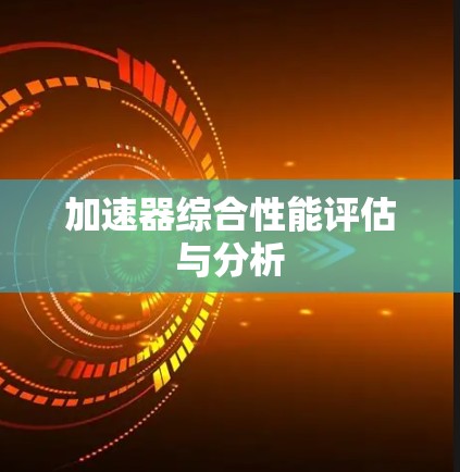 加速器综合性能评估与分析 加速器综合性能评估与分析