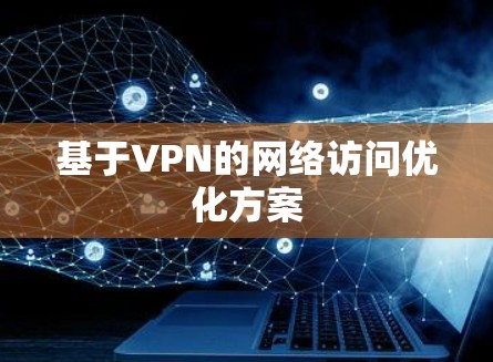 基于VPN的网络访问优化方案 基于VPN的网络访问优化方案