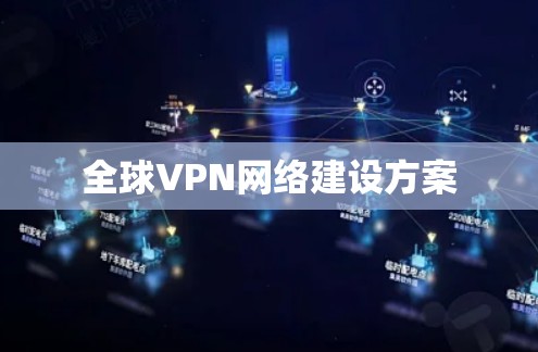 全球VPN网络建设方案 全球VPN网络建设方案